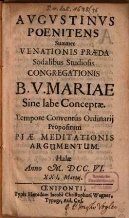 Augustinus poenitens suaemet venationis praeda : sodalibus studiosis congregationis B. V. Mariae sine labe conceptae ... Halae anno M.DCC.VI. XXI. Martii
