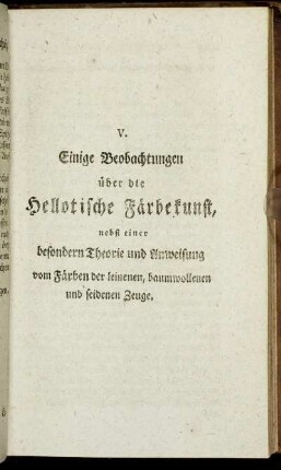 V. Einige Beobachtungen über die Hellotische Färbekunst, nebst einer besondern Theorie und Anweisung vom Färben der leinenen, baumwollenen und seidenen Zeuge.