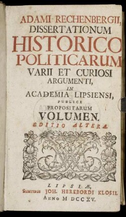 Adami Rechenbergii, Dissertationum Historico Politicarum Varii Et Curiosi Argumenti, In Academia Lipsiensi, Publice Propositarum Volumen