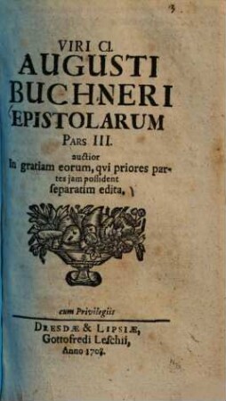 Viri Cl. Augusti Buchneri epistolarum pars III. : auctior in gratiam eorum, qui priores partes iam possident separatim edita