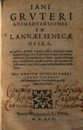 Iani Grvteri Animadversiones In L. Annaei Senecae Opera : In quibus, praeter omnes passim omnium huius superioris aeui doctorum hominum emendationes interpretationesque, quamplurima loca supplentur, confirmantur, corriguntur, illustrantur ..., [1]