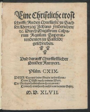 Eine Christliche trost||schrifft/ An den Churfürstẽ zu Sach||sen/ Hertzog Johans Friderichen/|| #[et]c. Durch Magistrum Caspa=||rum Aquilam Superat=||tendenten zu Salfeldt/|| geschrieben.|| Vnd darauff Churfürstlicher || Gnaden Antwort.|| ... ||