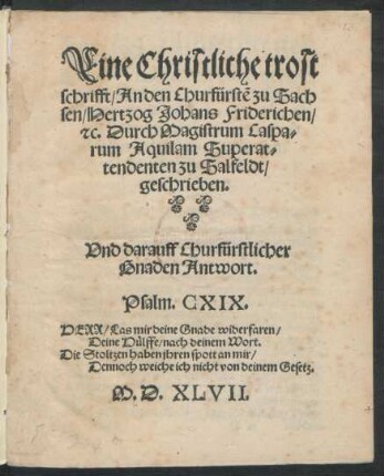 Eine Christliche trost||schrifft/ An den Churfürstẽ zu Sach||sen/ Hertzog Johans Friderichen/|| #[et]c. Durch Magistrum Caspa=||rum Aquilam Superat=||tendenten zu Salfeldt/|| geschrieben.|| Vnd darauff Churfürstlicher || Gnaden Antwort.|| ... ||