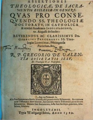 Assertiones Theologicae, De Sacramentis Ecclesiae In Genere : Qvas Pro Conseqvendo SS. Theololgiae Doctoratv, In Catholica & celebri Academia Ingolstadiensi, 29. Augusti