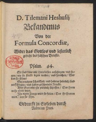D. Tilemani Heshusij || Bekandtnus || Von der || Formula Concordiae,|| Wider das Gottlos vnd lesterlich || gedicht des falschen Brieffs.|| ... ||