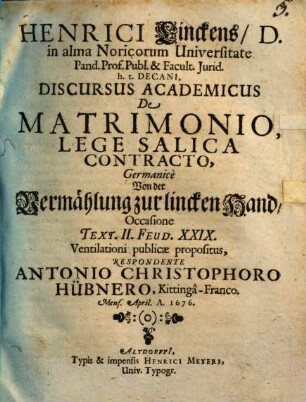 Henrici Linckens D. in alma Noricorum Universitate Pand. Prof. Publ. & Facult. Iurid. h.t. Decani, Discursus Academicus De Matrimonio, Lege Salica Contracto, Germanice : Occasione Text. II. Feud. XXIX. Ventilationi publicae propositus = Von der Vermählung zur lincken Hand