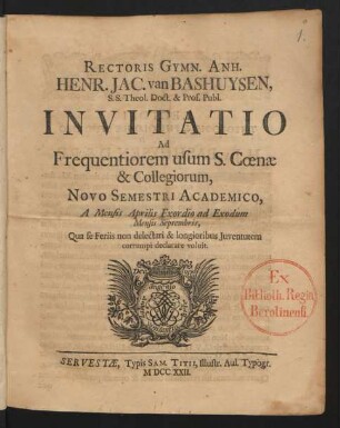 Rectoris Gymn. Anh. Henr. Jac. van Bashuysen, S.S. Theol. Doct. & Prof. Publ. Invitatio Ad Frequentiorem usum S. Cœnæ & Collegiorum : Novo Semestri Academico, A Mensis Aprilis Exordio ad Exodum Mensis Septembris, Qua se Feriis non delectari & longioribus Iuventutem corrumpi declarare voluit