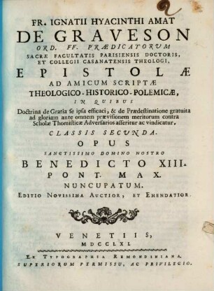 Fr. Ignatii Hyacinthi Amat De Graveson Ord. FF. Praedicatorum Sacrae Facultatis Parisiensis Doctoris, Et Collegii Casanatensis Theologi, Epistolae Ad Amicum Scriptae Theologico-Historico-Polemicae : In Quibus Doctrina de Gratia se ipsa efficaci, & de Praedestinatione gratuita ad gloriam ante omnem praevisionem meritorum contra Scholae Thomisticae Adversarios asseritur ac vindicatur, 2