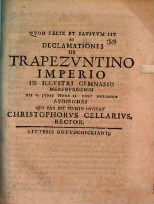 Ad declamationes de Trapezuntino imperio in illustri gymnasio Mersburgensi ... audiendas ... invitat Christophoris Cellarius, rector
