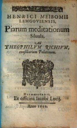 Henrici Meibomii Lemgoviensis, Piarum meditationum Siluula : Ad Theophilvm Richivm, consiliarium Palatinum