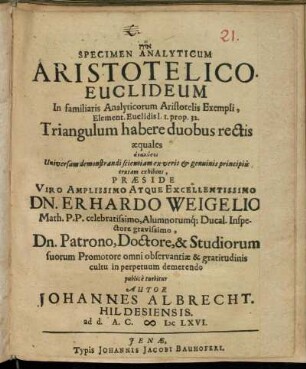 Specimen Analyticum Aristotelico-Euclideum In familiaris Analyticorum Aristotelis Exempli, Element. Euclidis L. 1. prop. 32. Triangulum habere duobus rectis aequales : analysei Universam demonstrandi scientiam ex veris & genuinis principiis erutam exhibens