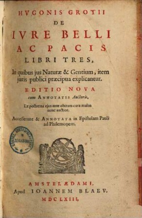 Hvgonis Grotii De Ivre Belli Ac Pacis Libri Tres : In quibus jus Naturae & Gentium, item juris publici praecipua explicantur : Accesserunt & Annotata in Epistolam Pauli ad Philemonem