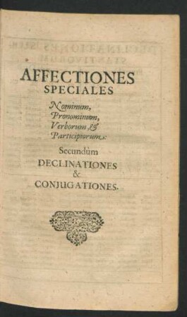 Affectiones Speciales Nominum, Pronominum, Verborum, & Participiorum: Secundum Declinationes & Coniugationes.