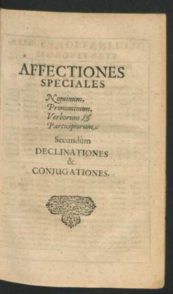 Affectiones Speciales Nominum, Pronominum, Verborum, & Participiorum: Secundum Declinationes & Coniugationes.