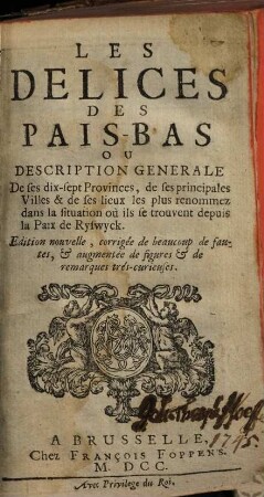 Les délices des Pais-Bas ou description générale de ses dix-sept provinces de ses principales villes et des ses lieux les plus renommez ...