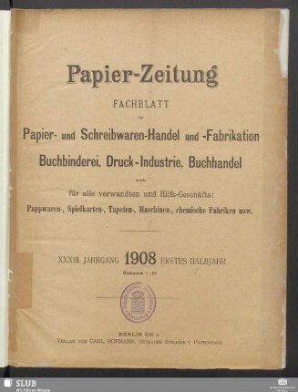33.1908,1-26: Papierzeitung : Fachblatt für Papier-Erzeugung und -Großhandel, für Papier-Verarbeitung, Kartonagen, Buchbinderei, Druckgewerbe, für Schreibwaren und Bürobedarf
