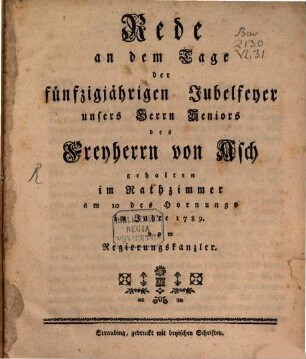 Rede an dem Tage der fünfzigjährigen Jubelfeyer unsers Herrn Seniors des Freyherrn von Asch : gehalten im Rathzimmer am 10. des Hornungs im Jahre 1789 vom Regierungskanzler