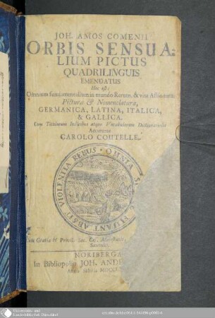 Joh. Amos Comenii Orbis sensualium pictus quadrilinguis emendatus : Hoc est: Omnium fundamentalium in mundo Rerum, & vita Actionum, Pictura & Nomenclatura, Germanica, Latina, Italica & Gallica