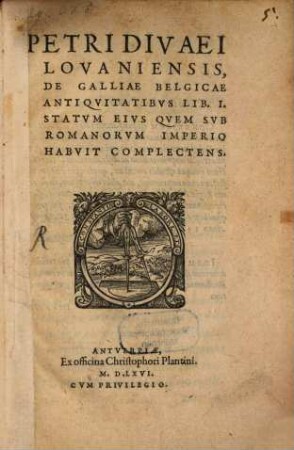 Petri Divaei De Galliae Belgicae Antiquitatibus : lib. I., statum eius quem sub Rom. Imperio habuit complectens