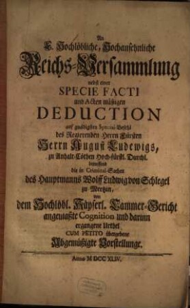 An E. Hochlöbliche, Hochansehnliche Reichs-Versammlung nebst einer Specie Facti und Acten mäßigen Deduction ... betreffend die in Criminal-Sachen des Hauptmanns Wolff Ludwig von Schlegel zu Mertzin, ... angemaßte Cognition und darinn ergangene Urtyel Cum Petito übergebene Abgemüßigte Vorstellunge