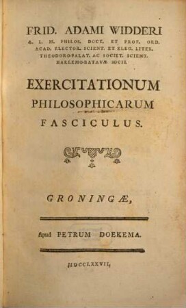Frid. Ad. Widderi A.L.M. Philos. Doct. Et Prof. Ord. Acad. Elector. Scient. Et Eleg. Liter. Theodoro-Palat. Ac Societ. Scient. Harlemo-Batavæ Socii. Exercitationum Philosophicarum Fasciculus