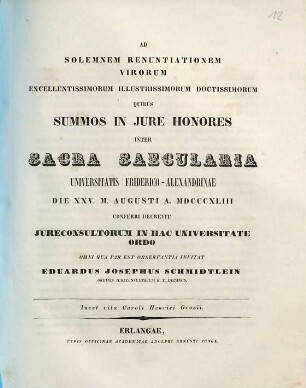 Ad solemnem renuntiationem virorum excellentissimorum illustrissimorum doctissimorum quibus summos in jure honores inter sacra saecularia Universitatis Friderico-Alexandrinae die XXV. m. Augusti a. MDCCCXLIII conferri decrevit jureconsultorum in hac universitate ordo omni qua par est observantia invitat Eduardus Josephus Schmidtlein : inest vita Caroli Henrici Grosii