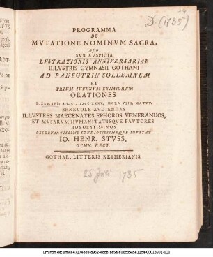 Programma De Mvtatione Nominvm Sacra : Qvo Svb Avspicia Lvstrationis Anniversariae Illvstris Gymnasii Gothani Ad Panegyrin Sollemnem Et Trivm Ivvenvm Eximiorvm Orationes D. XXV. Ivl. A.C. M DCC XXXV. ... Avdiendas ... Invitat Io. Henr. Stvss, Gymn. Rect. ; [P.P. D. XXIV. Iul. A.R.S. MDCCXXXV.]