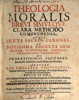 Theologia Moralis Brevi Simulque Clara Methodo Comprehensa, Atque Iuxta Sacros Canones, Et Novissima Decreta Summorum Pontificum Diversas Propositiones Damnantium, Ac Probatissimos Authores, Succincte resolvens omnes Materias Morales