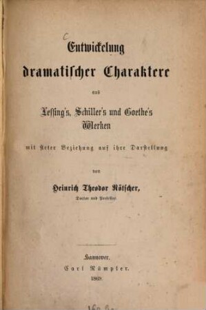 Entwickelung dramatischer Charaktere aus Lessing's, Schiller's und Goethe's Werken mit steter Beziehung auf ihre Darstellung