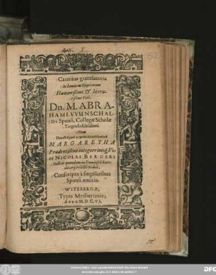 Carmina gratulatoria In honorem Nuptiarum Humanißimi ... Viri Dn. M. Abrahami Wunschaldi Sponsi, Collegae Scholae Torgensis ... Cum ... faemina Margaretha ... Nicolai Bergeri Iudicis ... relicta vidua