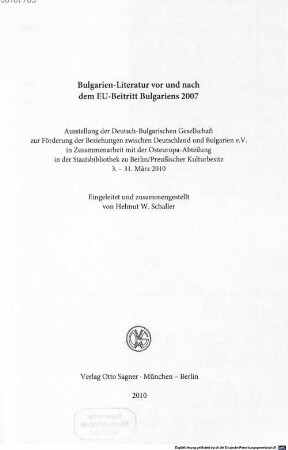 Bulgarien-Literatur vor und nach dem EU-Beitritt Bulgariens 2007 : Ausstellung der Deutsch-Bulgarischen Gesellschaft zur Förderung der Beziehungen zwischen Deutschland und Bulgarien e.V. in Zusammenarbeit mit der Osteuropa-Abteilung in der Staatsbibliothek zu Berlin/Preußischer Kulturbesitz, 3. - 31. März 2010