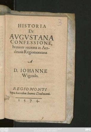 HISTORIA || De || AVGVSTANA || CONFESSIONE,|| breuiter recitata in Aca-||demia Regiomontana || A || D. IOHANNE || Wigando.||