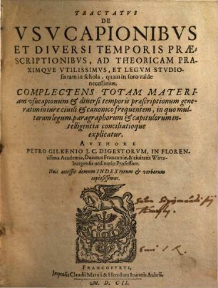 Tractatvs De Vsvcapionibvs Et Diversi Temporis Praescriptionibvs : Ad Theoricam Praximque Vtilissimvs, Et Legvm Stvdiosis tam in schola, quam in foro valde necessarius; Complectens Totam Materiam usucapionum & diuersi temporis praescriptionum generatim in iure ciuili & canonico frequentem, in quo multarum legum, paragraphorum & capitulorum intelligentia conciliatioque explicatur ; Huic accessit demum Index rerum & verborum copiosissimus