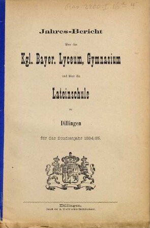 Jahres-Bericht über das Kgl. Bayer. Lyceum, Gymnasium und über die Lateinschule zu Dilingen. 1884/85