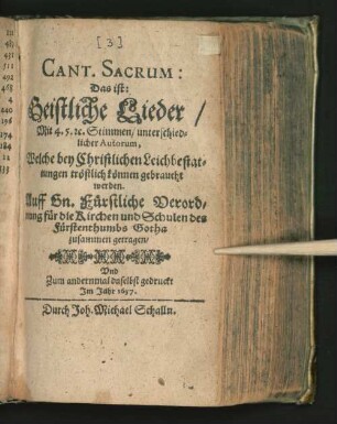 [3]: Das ist: Geistliche Lieder/ Mit 4. 5. [et]c. Stimmen/ unterschiedlicher Autorum, Welche bey Christlichen Leichbestattungen tröstlich können gebraucht werden : Auff Gn. Fürstliche Verordnung für die Kirchen und Schulen des Fürstenthumbs Gotha zusammen getragen
