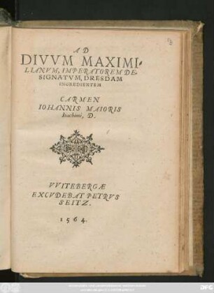 AD || DIVVM MAXIMI=||LIANVM, IMPERATOREM DE=||SIGNATVM, DRESDAM || INGREDIENTEM || CARMEN || IOHANNIS MAIORIS || Ioachimi, D.||