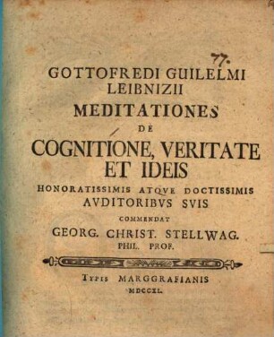 G. Guil. Leibnizii Meditationes de cognitione, veritate et ideis honorat. auditoribus suis commendat Ge. Christo. Stellwag