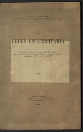 La crisis universitaria : discurso pronunciado en la solemne colación de grados, en la Facultad de Derecho y Ciencias Sociales celebrada el 17 de agosto de 1906