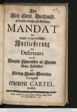Jhro Hoch-Fürstl. Durchlaucht. zu Sachsen-Gotha und Altenburg Mandat Das wegen reciprocirlicher Ausliefferung der Deserteurs von den Königlich-Schwedischen als Fürstlich-Hessen-Cassellischen ... Trouppen erneuerte Cartel betreffend