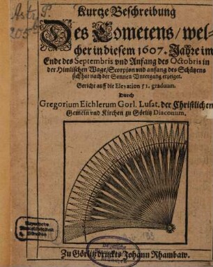 Kurtze Beschreibung Des Cometens welcher in diesem 1607. Jahre im Ende Septembris und Anfang Octobris in der Himlische Wage Scorpion und anfang des Schützens sich hat nach der Sonnen Untergang erzeiget : Gericht auff die Elevation 51. graduum