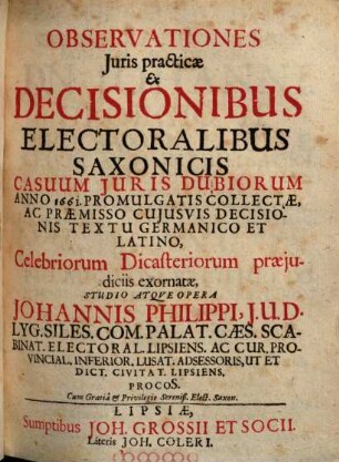Observationes iuris practicae ex decisionibus electoralibus Saxonicis casuum iuris dubiorum anno 1661 promulgatis collectae ... : studio atque opera
