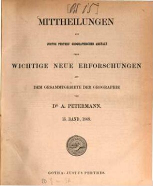 Mittheilungen aus Justus Perthes' Geographischer Anstalt über wichtige neue Erforschungen auf dem Gesammtgebiete der Geographie. 15. 1869