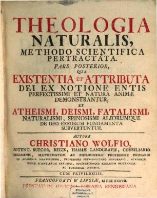 Theologia Naturalis : Methodo Scientifica Pertractata, 2. Qua Existentia Et Attributa Dei Ex Notione Entis Perfectissimi Et Natura Animae Demonstrantur, Et Atheismi, Deismi, Fatalismi, Naturalismi, Spinososmi Aliorumque De Deo Errorum Fundamenta Subvertuntur