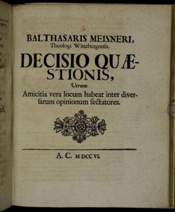 Balthasaris Meisneri, Theologi Wittebergensis. Decisio Quæstionis, Utrum Amicitia vera locum habeat inter diversarum opinionum sectatores.