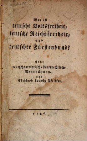 Was ist teutsche Volksfreiheit, teutsche Reichsfreiheit, und teutscher Fürstenbund? : Eine teutschpatriotisch-staatsrechtliche Betrachtung