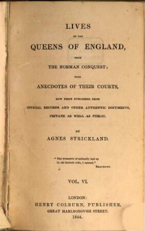 Lives of the queens of England, from the Norman conquest, with anecdotes of their courts, now first publ. from official records and other authentic documents, private as well as public. 6
