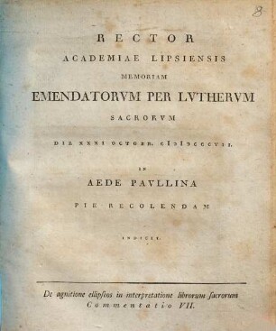 Commentatio ... de agnitione ellipseos in interpretatione librorum sacrorum. 7, Rector Academiae Lipsiensis memoriam emendatorum per Lutherum sacrorum die XXXI octobr. MDCCCVII ... indicit