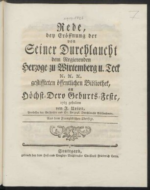 Rede bey Eröffnung der von Seiner Durchlaucht dem Regierenden Herzoge zu Wirtemberg u. Teck ... gestiffteten öffentlichen Bibliothek, an Höchst-Dero Geburts-Feste, 1765 gehalten von J. Uriot, Professor der Geschichte und Sr. Herzogl. Durchlaucht Bibliothecar : Aus dem Französischen übersezt