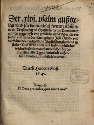 Der xlvj. psalm außgelegt, vnd für die einfeltige[n] fromen Christen in ein Trostpredig vn[d] Christliche trewe Vermanung auff die ytzige letste vnd geferliche zeyt, Wider alle verfolger vnd feinde des Euangelions Jesu Christi, vnd verfechter des vnchristliche[n] Bepstischen glaubens gestellet ...