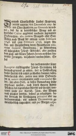 Demnach Churfürstliche Landes Regierung bereits unterm 7ten Decembris nup. denen Ober-Aemteren per Generale verordnet, daß die in beträchtlicher Menge und ordentlicher Cultur angebauet werdende sogenannte Dickwurtzlen, alio nomine Mangold- oder Sau-Rüben nach Maaß der unterm 25ten Februarii 1746. und 9ten Februarii 1758. wegen Anbau- und Verzehendung deren Grundbieren emanirter General-Verordnung, zu Abwendung all besorglichen Zehend-Abbruchs, oder zwischen dem groß- und kleinen Zehend-Herren entstehen könnender Irrungen, verzehendet werden sollen; So hat ... : Mannheim den 8ten Januarii 1763